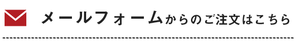 メールフォームからのご注文はこちら