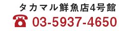 タカマル鮮魚店4号館03-5937-4650電話受付時間／9:00～15:00