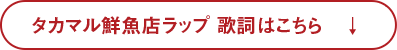 タカマル鮮魚店ラップ 歌詞はこちら　↓