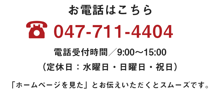 お電話はこちら047-711-4404電話受付時間／9:00～15:00 （定休日：水曜日・日曜日・祝日）