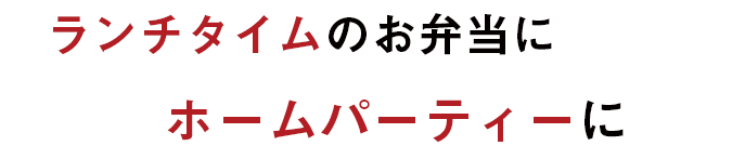 ランチタイムのお弁当にホームパーティーに